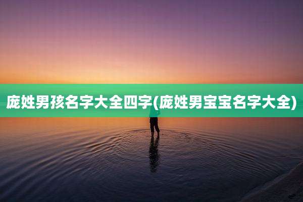 庞姓男孩名字大全四字(庞姓男宝宝名字大全)