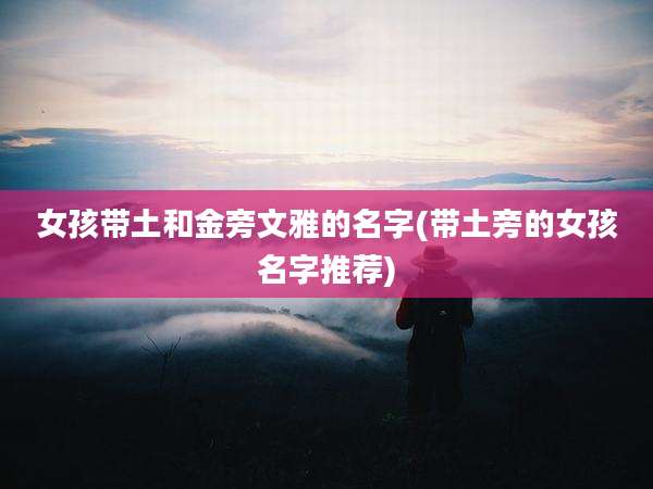 女孩带土和金旁文雅的名字(带土旁的女孩名字推荐)