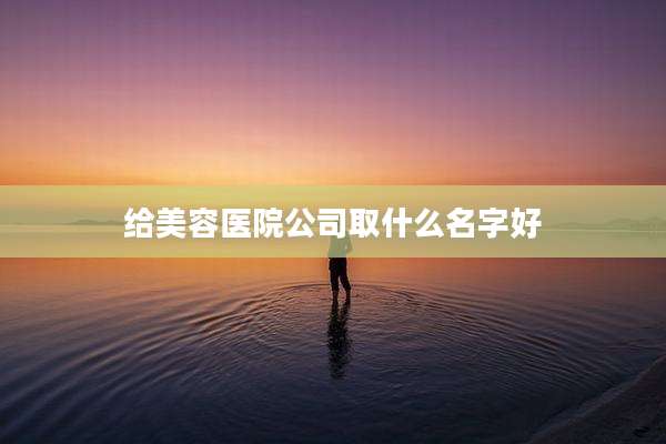 给美容医院公司取什么名字好