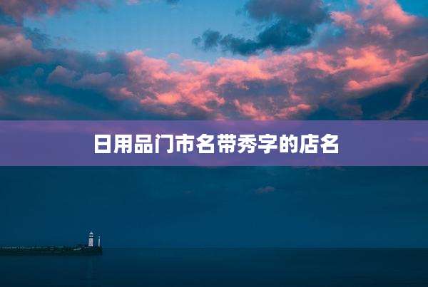日用品门市名带秀字的店名