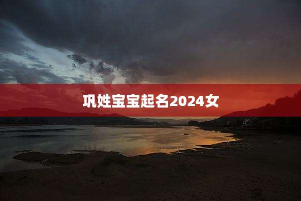 巩姓宝宝起名2024女