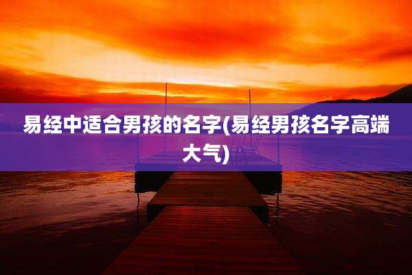易经中适合男孩的名字(易经男孩名字高端大气)