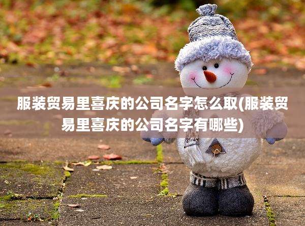 服装贸易里喜庆的公司名字怎么取(服装贸易里喜庆的公司名字有哪些)