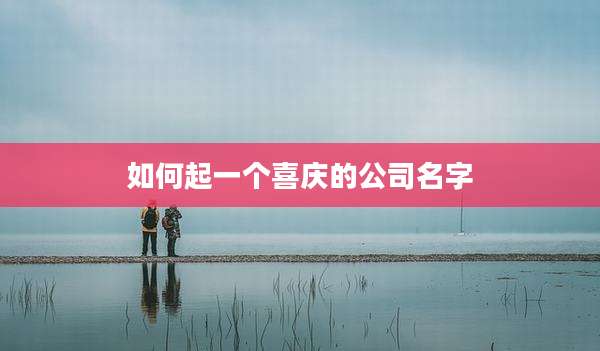 如何起一个喜庆的公司名字