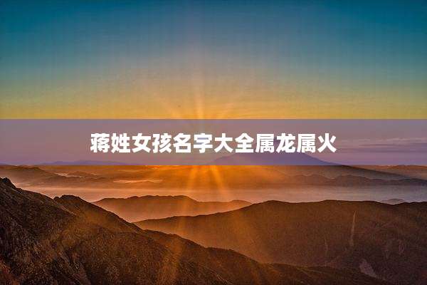 蒋姓女孩名字大全属龙属火