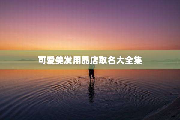 可爱美发用品店取名大全集