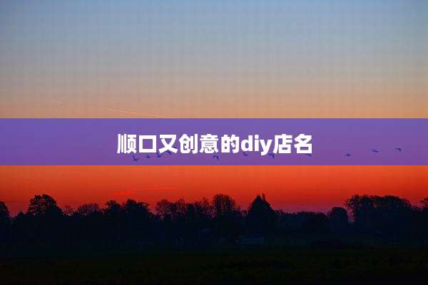 顺口又创意的diy店名