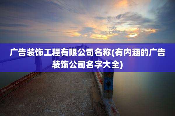 广告装饰工程有限公司名称(有内涵的广告装饰公司名字大全)
