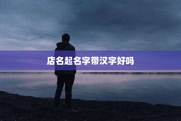 店名起名字带汉字好吗