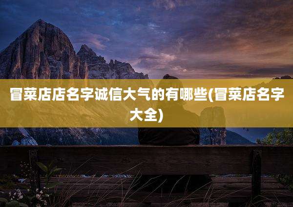 冒菜店店名字诚信大气的有哪些(冒菜店名字大全)
