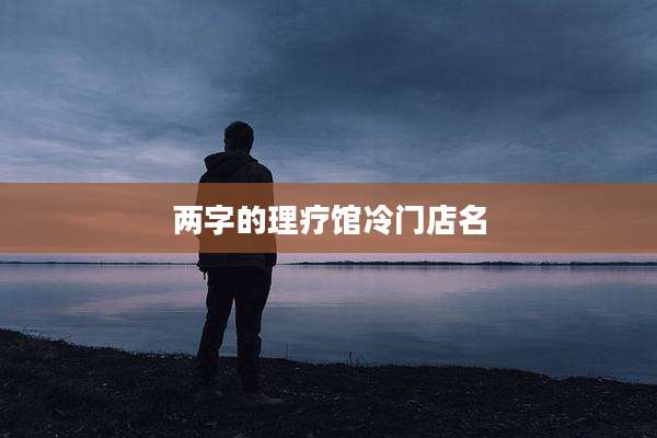 两字的理疗馆冷门店名