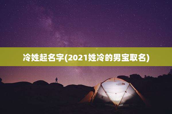 冷姓起名字(2021姓冷的男宝取名)