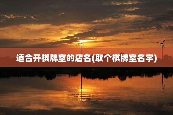 适合开棋牌室的店名(取个棋牌室名字)