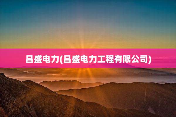 昌盛电力(昌盛电力工程有限公司)