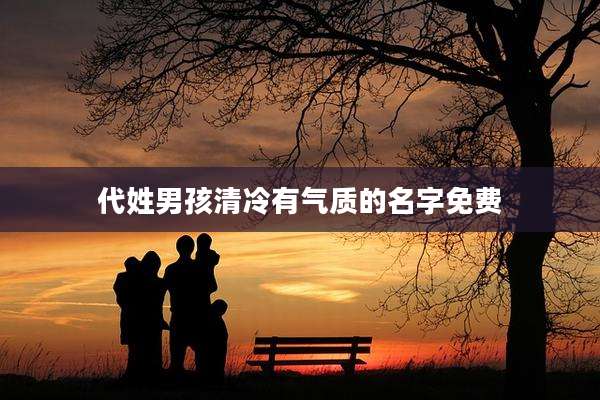 代姓男孩清冷有气质的名字免费