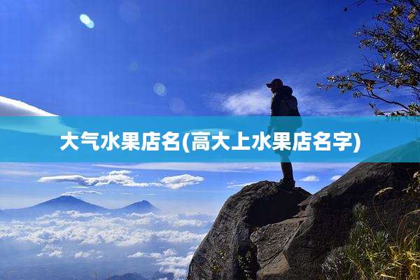 大气水果店名(高大上水果店名字)