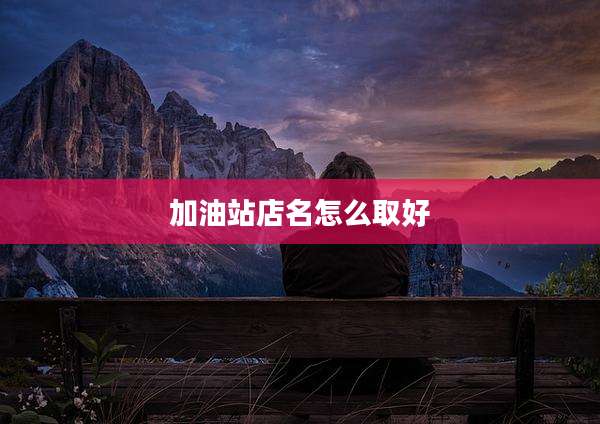 加油站店名怎么取好