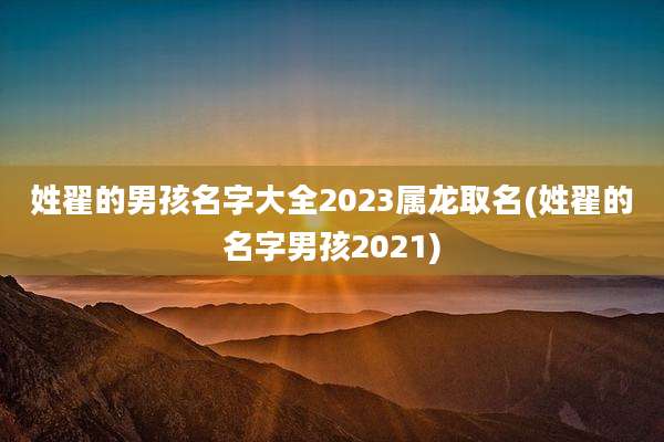 姓翟的男孩名字大全2023属龙取名(姓翟的名字男孩2021)