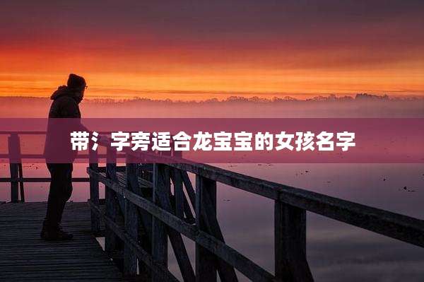 带氵字旁适合龙宝宝的女孩名字