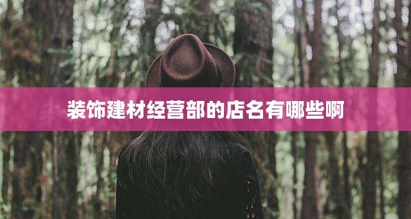 装饰建材经营部的店名有哪些啊