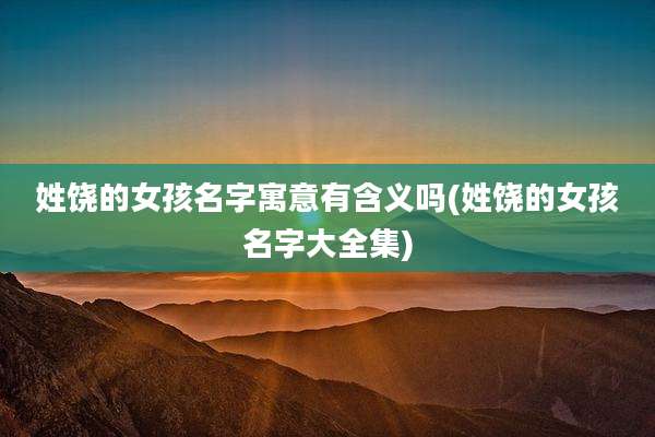 姓饶的女孩名字寓意有含义吗(姓饶的女孩名字大全集)