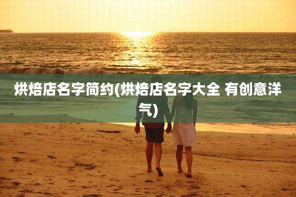烘焙店名字简约(烘焙店名字大全 有创意洋气)