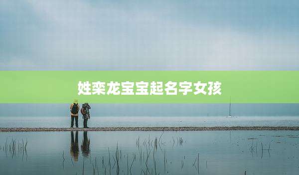 姓栾龙宝宝起名字女孩