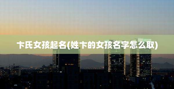 卞氏女孩起名(姓卞的女孩名字怎么取)