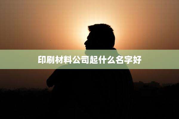 印刷材料公司起什么名字好