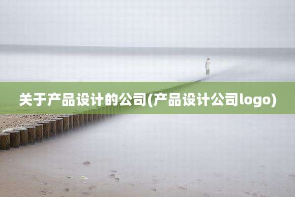 关于产品设计的公司(产品设计公司logo)