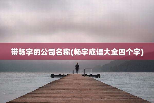 带畅字的公司名称(畅字成语大全四个字)