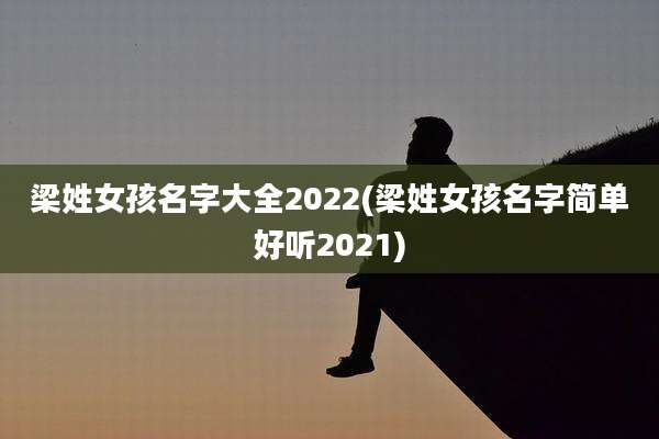 梁姓女孩名字大全2022(梁姓女孩名字简单好听2021)