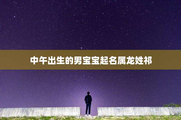 中午出生的男宝宝起名属龙姓祁