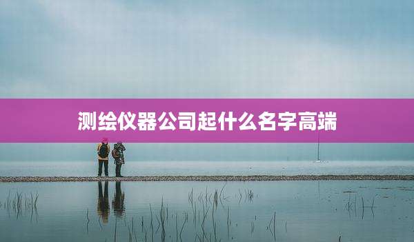 测绘仪器公司起什么名字高端