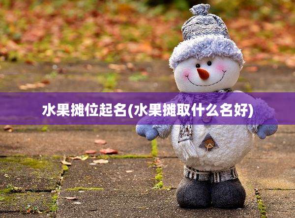 水果摊位起名(水果摊取什么名好)