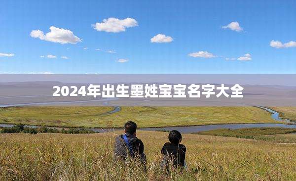 2024年出生墨姓宝宝名字大全