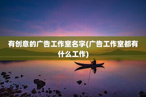 有创意的广告工作室名字(广告工作室都有什么工作)