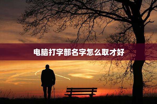 电脑打字部名字怎么取才好