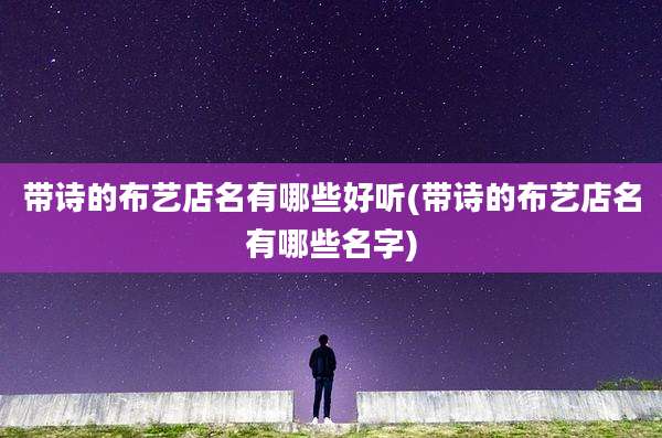 带诗的布艺店名有哪些好听(带诗的布艺店名有哪些名字)