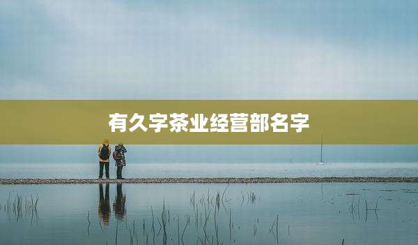 有久字茶业经营部名字