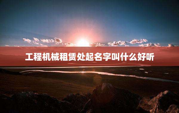 工程机械租赁处起名字叫什么好听