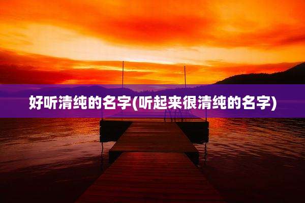 好听清纯的名字(听起来很清纯的名字)