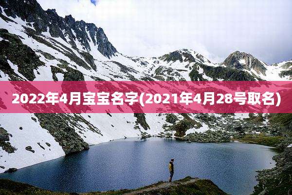 2022年4月宝宝名字(2021年4月28号取名)