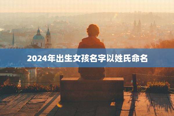 2024年出生女孩名字以姓氏命名