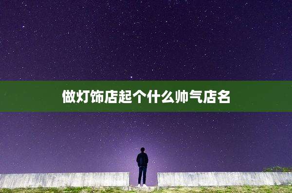 做灯饰店起个什么帅气店名