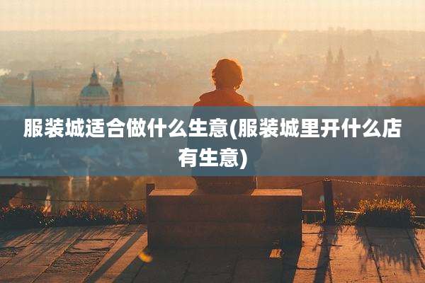 服装城适合做什么生意(服装城里开什么店有生意)