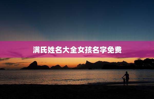 满氏姓名大全女孩名字免费