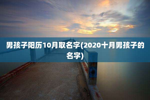男孩子阳历10月取名字(2020十月男孩子的名字)