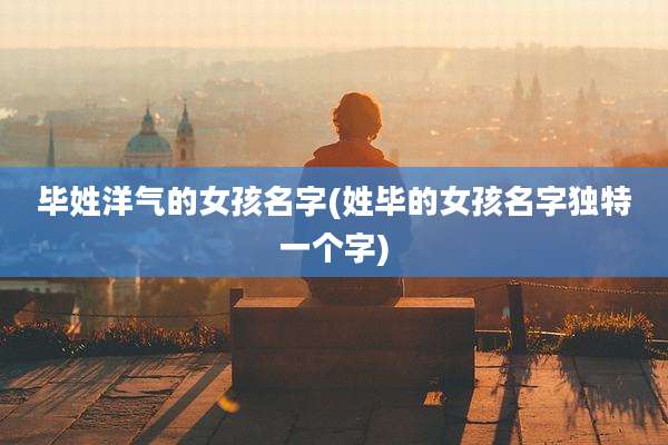 毕姓洋气的女孩名字(姓毕的女孩名字独特一个字)