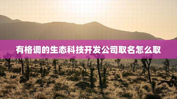 有格调的生态科技开发公司取名怎么取